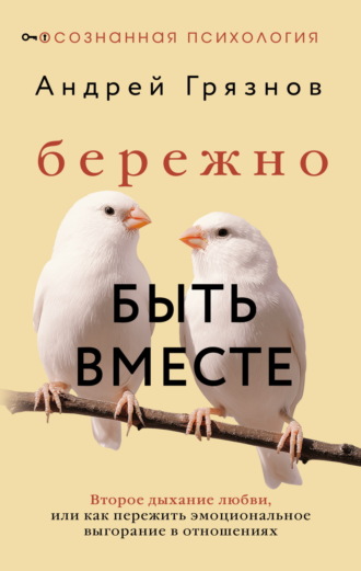 Андрей Грязнов. Бережно быть вместе. Второе дыхание любви, или Как пережить эмоциональное выгорание в отношениях