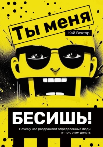 Кай Вектор. Ты меня бесишь! Почему нас раздражают определенные люди и что с этим делать