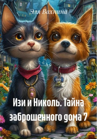 Эля Вахнина. Изи и Николь. Тайна заброшенного дома 7