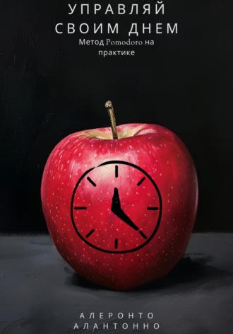 Алеронто Алантонно. Управляй своим днем: Метод Pomodoro на практике