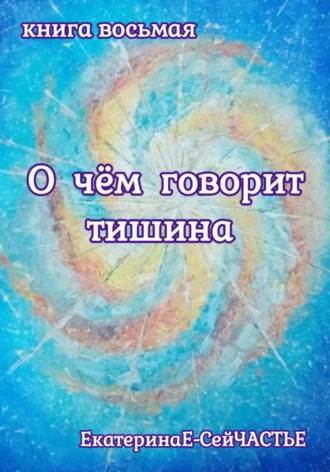 ЕкатеринаЕ- СейЧАСТЬЕ. О чём говорит тишина. Книга восьмая