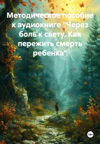 Камила Тонконогова. Методическое пособие к аудиокниге «Через боль к свету. Как пережить смерть ребенка»