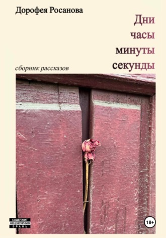 Дорофея Росанова. Дни, часы, минуты, секунды