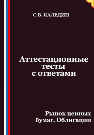 Сергей Каледин. Аттестационные тесты с ответами. Рынок ценных бумаг. Облигации