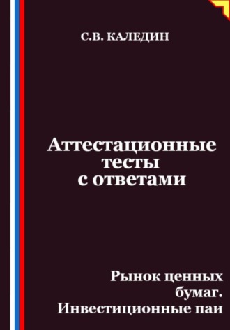 Сергей Каледин. Аттестационные тесты с ответами. Рынок ценных бумаг. Инвестиционные паи