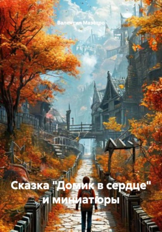Валентин Маэстро. Сказка «Домик в сердце» и миниатюры