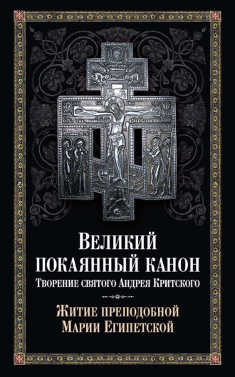 Святитель Андрей Критский. Великий покаянный канон. Творение святого Андрея Критского. Житие преподобной Марии Египетской