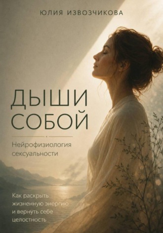 Юлия Извозчикова. ДЫШИ СОБОЙ. Нейрофизиология сексуальности
