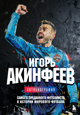 . Игорь Акинфеев. Автобиография самого преданного футболиста в истории мирового футбола