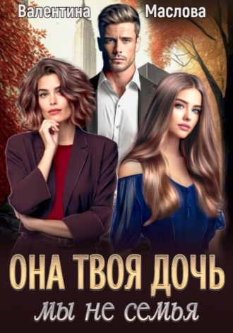 Валентина Маслова. Она твоя дочь! Мы не семья