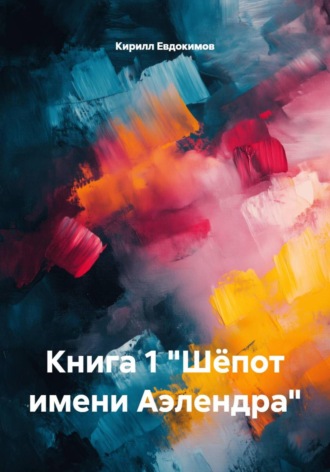 Кирилл Евдокимов. Книга 1 «Шёпот имени Аэлендра»