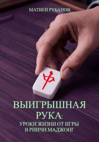 Матвей Рубанов. Выигрышная рука: уроки жизни от игры в риичи маджонг