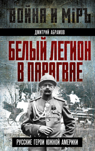 . Белый легион в Парагвае. Русские герои Южной Америки