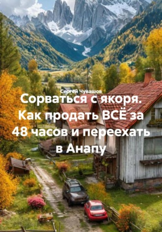 Сергей Чувашов. Сорваться с якоря. Как продать ВСЁ за 48 часов и переехать в Анапу