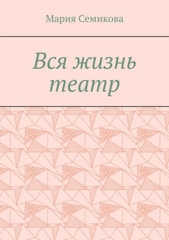 Мария Семикова. Вся жизнь театр