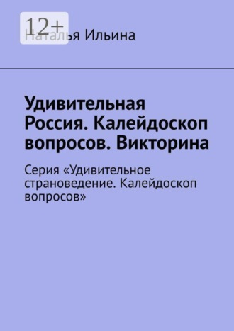 Наталья Ильина. Удивительная Россия. Калейдоскоп вопросов. Викторина. Серия «Удивительное страноведение. Калейдоскоп вопросов»