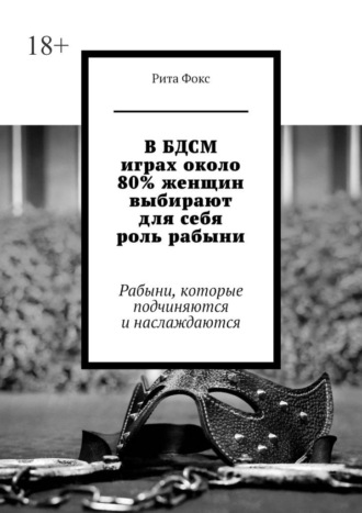 Рита Фокс. В БДСМ играх около 80% женщин выбирают для себя роль рабыни. Рабыни, которые подчиняются и наслаждаются