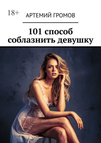 Артемий Громов. 101 способ соблазнить девушку