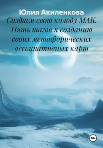 Юлия Сергеевна Акиленкова. Создаем свою колоду МАК. Пять шагов к созданию своих метафорических ассоциативных карт