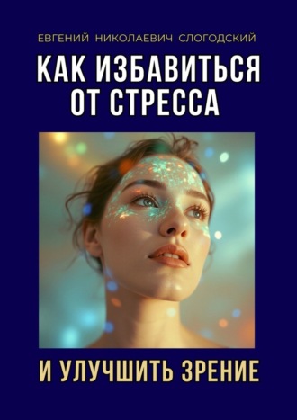 Евгений Слогодский. Как избавиться от стресса и улучшить зрение