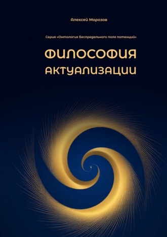 Алексей Юрьевич Морозов. Философия актуализации. Серия «Онтология Беспредельного поля потенций»