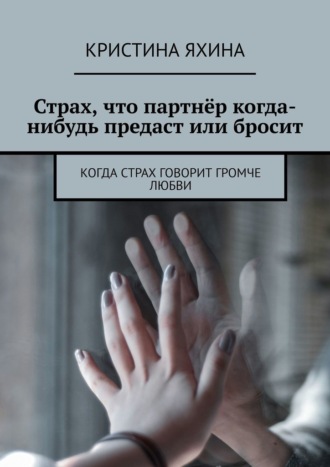 Кристина Яхина. Страх, что партнёр когда-нибудь предаст или бросит. Когда страх говорит громче любви