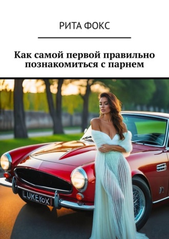 Рита Фокс. Как самой первой правильно познакомиться с парнем