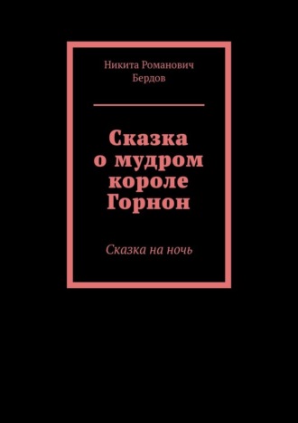 Никита Романович Бердов. Сказка о мудром короле Горнон. Сказка на ночь