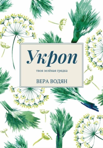 Вера Водян. Укроп: твоя зелёная грядка