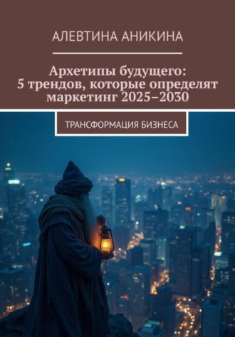 . Архетипы будущего: 5 трендов, которые определят маркетинг 2025–2030
