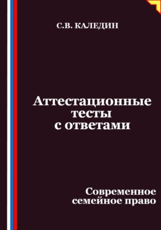 Сергей Каледин. Аттестационные тесты с ответами. Современное семейное право