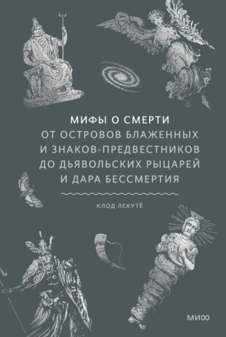 Клод Лекутё. Мифы о смерти. От островов блаженных и знаков-предвестников до дьявольских рыцарей и дара бессмертия