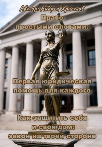 Андрей Христов. Право простыми словами. Первая юридическая помощь для каждого» или «Как защитить себя и свой дом: закон на твоей стороне