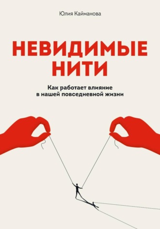 Юлия Кайманова. Невидимые нити: Как работает влияние в нашей повседневной жизни