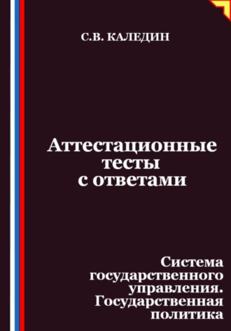 Сергей Каледин. Аттестационные тесты с ответами. Система государственного управления. Государственная политика