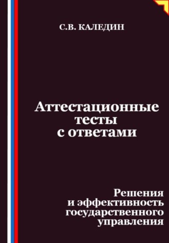 Сергей Каледин. Аттестационные тесты с ответами. Решения и эффективность государственного управления