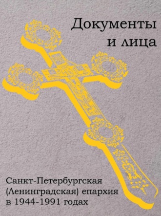 . Санкт-Петербургская (Ленинградская) епархия в 1944–1991 годах: документы и лица