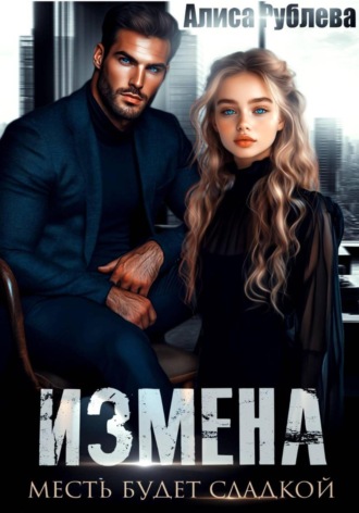Алиса Рублева. Измена. Месть будет сладкой