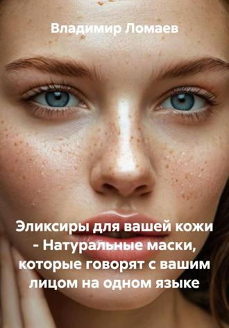 Владимир Ломаев. Эликсиры для вашей кожи – Натуральные маски, которые говорят с вашим лицом на одном языке