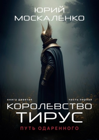Юрий Москаленко. Путь одарённого. Королевство Тирус. Книга девятая. Часть первая