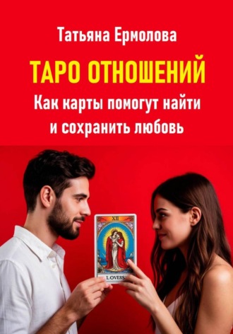 Татьяна Александровна Ермолова. Таро отношений. Как карты помогут найти и сохранить любовь