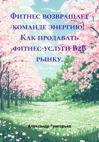 Александр Викторович Григорьев. Фитнес возвращает команде энергию! Как продавать фитнес-услуги B2B рынку.