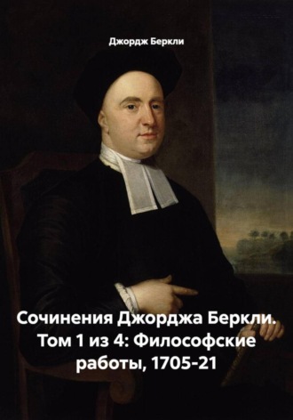 Джордж Беркли. Сочинения Джорджа Беркли. Том 1 из 4: Философские работы, 1705-21