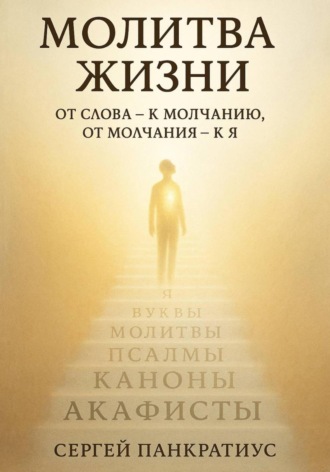 Сергей Панкратиус. Молитва Жизни. От слова – к молчанию, от молчания – к Я