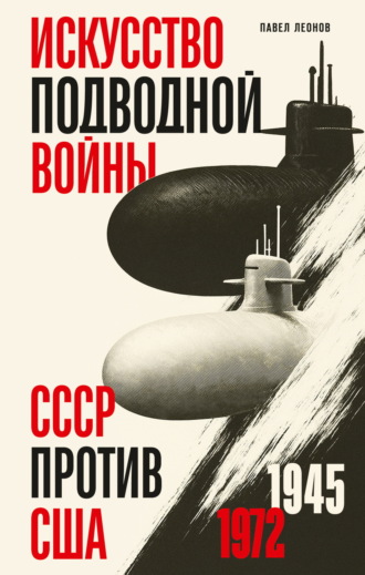 Павел Леонов. Искусство подводной войны. СССР против США, 1945-1972
