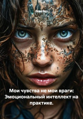 Лилия Роуз. Мои чувства не мои враги: Эмоциональный интеллект на практике