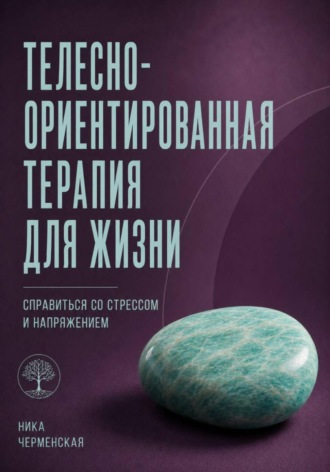 . Телесно-ориентированная терапия для жизни. Справиться со стрессом и напряжением