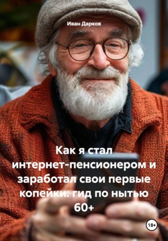 Иван Дарков. Как я стал интернет-пенсионером и заработал свои первые копейки: гид по нытью 60+