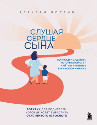 Алексей Волгин. Слушая сердце сына. Воркбук для родителей, которые хотят вырастить счастливого взрослого