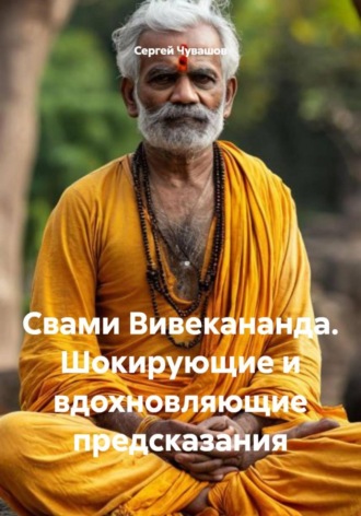 Сергей Чувашов. Свами Вивекананда. Шокирующие и вдохновляющие предсказания